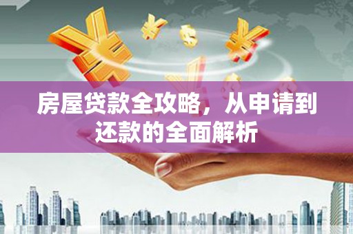佛坪房屋贷款全攻略，从申请到还款的全面解析