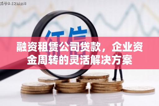 佛坪融资租赁公司贷款，企业资金周转的灵活解决方案