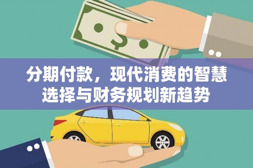 佛坪分期付款，现代消费的智慧选择与财务规划新趋势