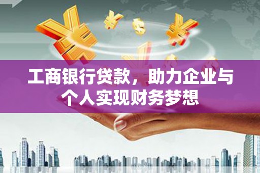 佛坪工商银行贷款，助力企业与个人实现财务梦想