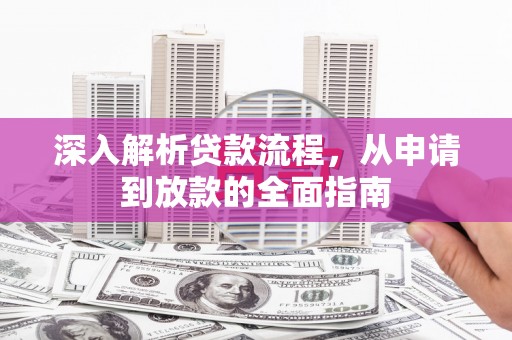 佛坪深入解析贷款流程，从申请到放款的全面指南
