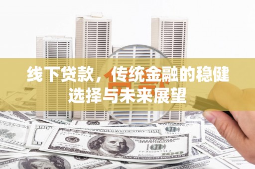 佛坪线下贷款，传统金融的稳健选择与未来展望