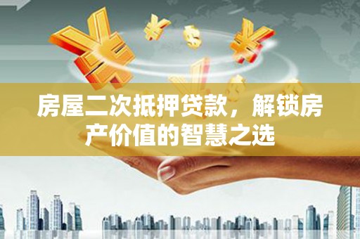 佛坪房屋二次抵押贷款，解锁房产价值的智慧之选