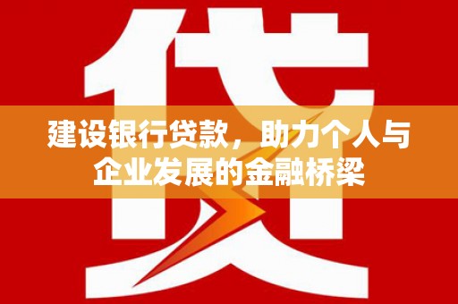 佛坪建设银行贷款，助力个人与企业发展的金融桥梁