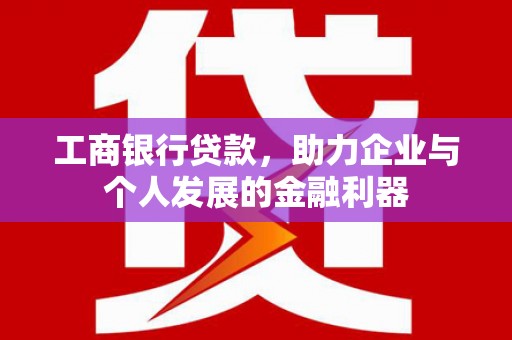 佛坪工商银行贷款，助力企业与个人发展的金融利器