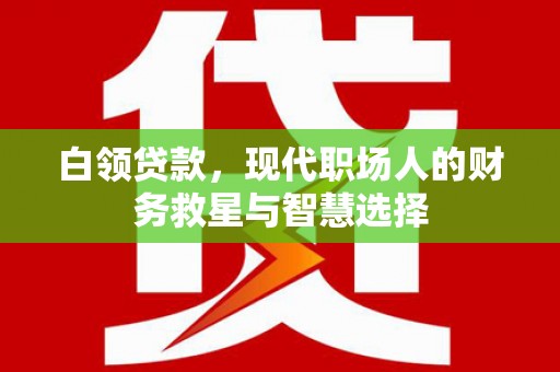 佛坪白领贷款，现代职场人的财务救星与智慧选择