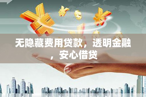 佛坪无隐藏费用贷款，透明金融，安心借贷