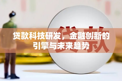 佛坪贷款科技研发，金融创新的引擎与未来趋势