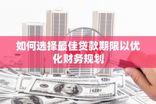 佛坪如何选择最佳贷款期限以优化财务规划