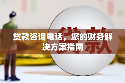 佛坪贷款咨询电话，您的财务解决方案指南