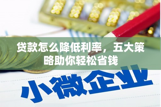 佛坪贷款怎么降低利率，五大策略助你轻松省钱
