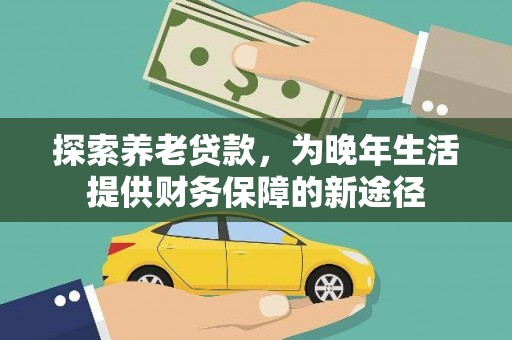 佛坪探索养老贷款，为晚年生活提供财务保障的新途径