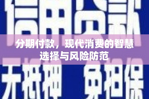 佛坪分期付款，现代消费的智慧选择与风险防范