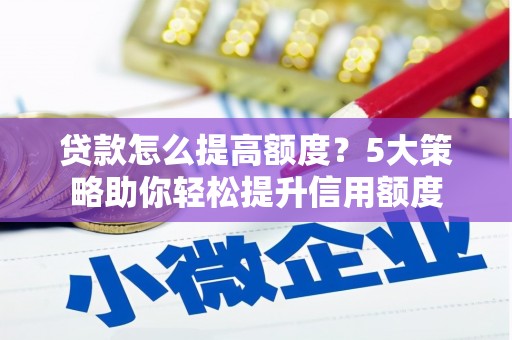 佛坪贷款怎么提高额度？5大策略助你轻松提升信用额度