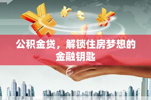 佛坪公积金贷，解锁住房梦想的金融钥匙