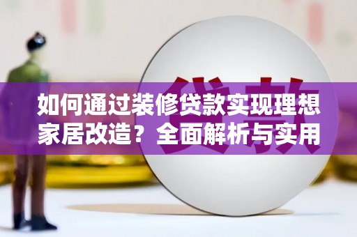 佛坪如何通过装修贷款实现理想家居改造？全面解析与实用指南