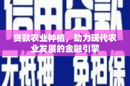 佛坪贷款农业种植，助力现代农业发展的金融引擎