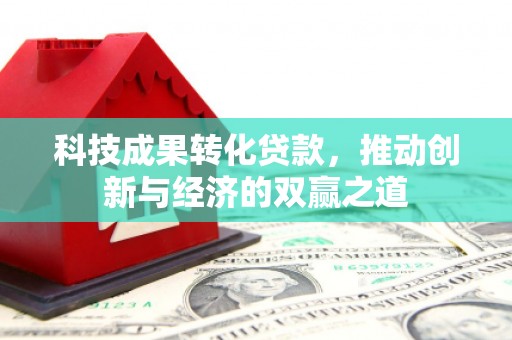 佛坪科技成果转化贷款，推动创新与经济的双赢之道