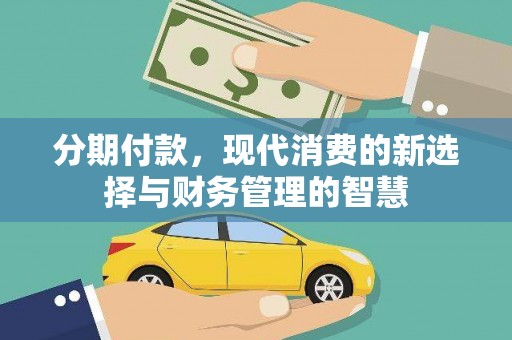 佛坪分期付款，现代消费的新选择与财务管理的智慧
