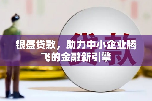 佛坪银盛贷款，助力中小企业腾飞的金融新引擎