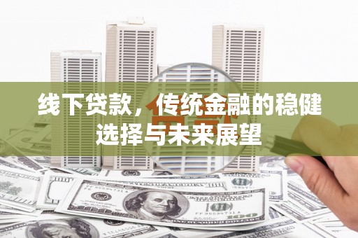 佛坪线下贷款，传统金融的稳健选择与未来展望