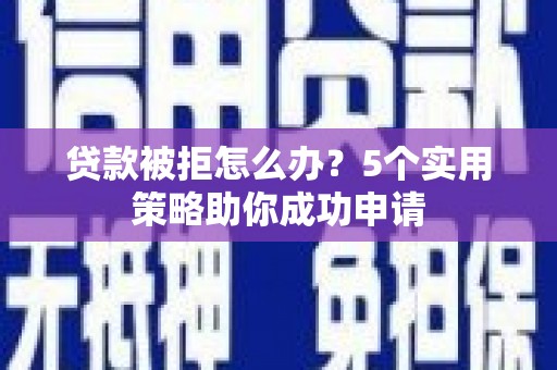 佛坪贷款被拒怎么办？5个实用策略助你成功申请