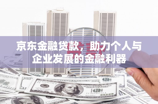 佛坪京东金融贷款，助力个人与企业发展的金融利器