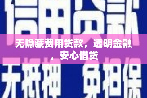 佛坪无隐藏费用贷款，透明金融，安心借贷