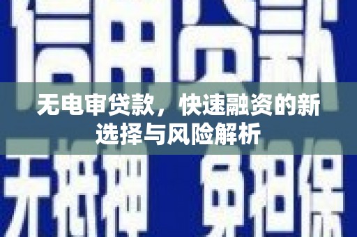 佛坪无电审贷款，快速融资的新选择与风险解析