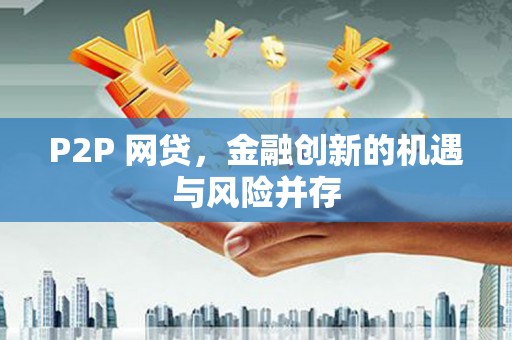 佛坪P2P 网贷，金融创新的机遇与风险并存