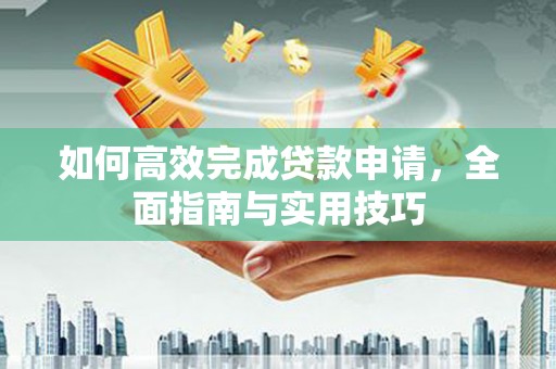 佛坪如何高效完成贷款申请，全面指南与实用技巧