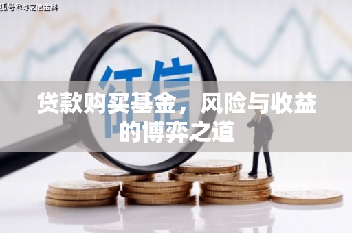 佛坪贷款购买基金，风险与收益的博弈之道
