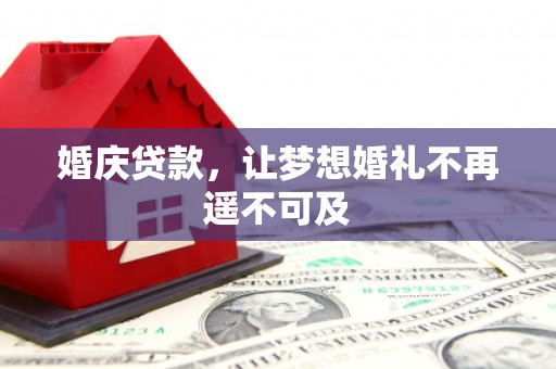 佛坪婚庆贷款，让梦想婚礼不再遥不可及