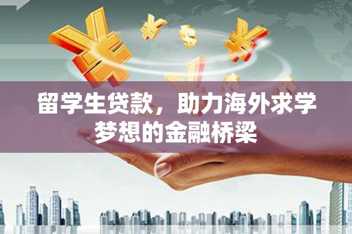 佛坪留学生贷款，助力海外求学梦想的金融桥梁