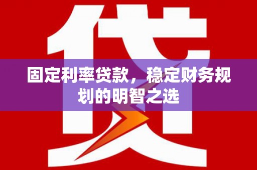 佛坪固定利率贷款，稳定财务规划的明智之选