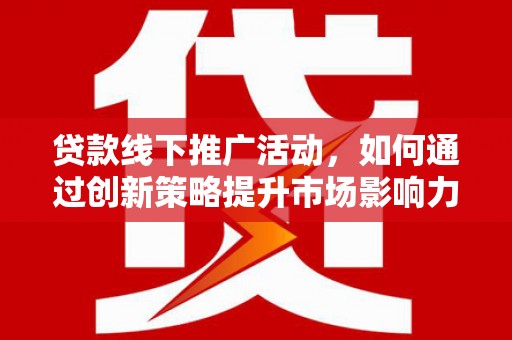 佛坪贷款线下推广活动，如何通过创新策略提升市场影响力