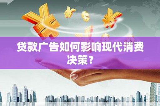 佛坪贷款广告如何影响现代消费决策？