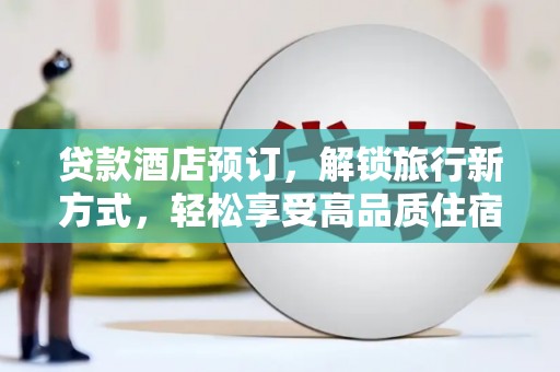 佛坪贷款酒店预订，解锁旅行新方式，轻松享受高品质住宿