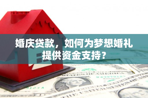 佛坪婚庆贷款，如何为梦想婚礼提供资金支持？