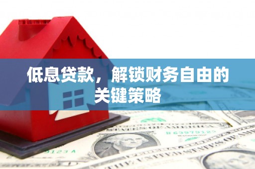 佛坪低息贷款，解锁财务自由的关键策略