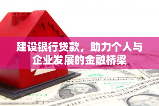 佛坪建设银行贷款，助力个人与企业发展的金融桥梁