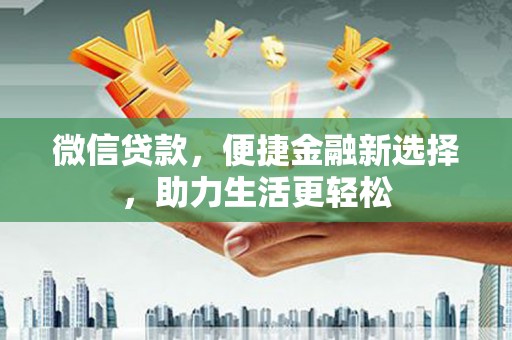 佛坪微信贷款，便捷金融新选择，助力生活更轻松