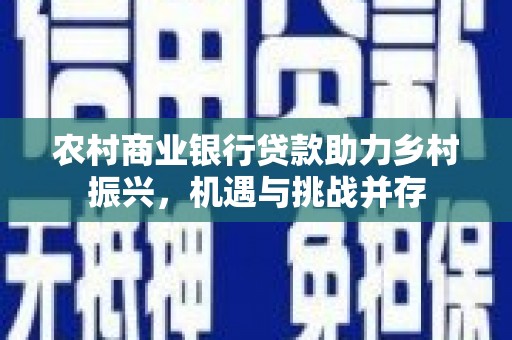 佛坪农村商业银行贷款助力乡村振兴，机遇与挑战并存