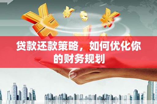 佛坪贷款还款策略，如何优化你的财务规划