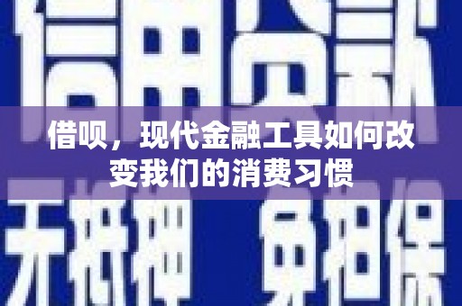 佛坪借呗，现代金融工具如何改变我们的消费习惯