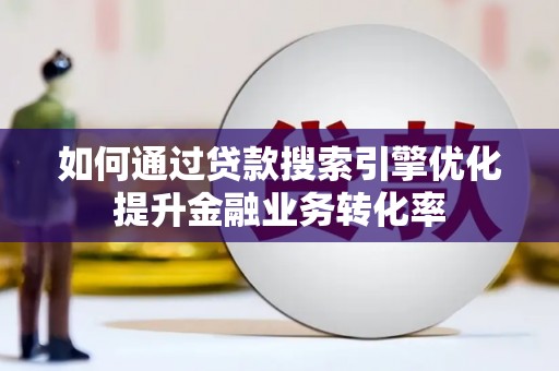 佛坪如何通过贷款搜索引擎优化提升金融业务转化率