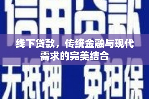 佛坪线下贷款，传统金融与现代需求的完美结合