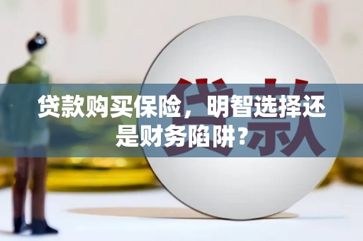 佛坪贷款购买保险，明智选择还是财务陷阱？