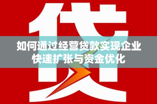 佛坪如何通过经营贷款实现企业快速扩张与资金优化