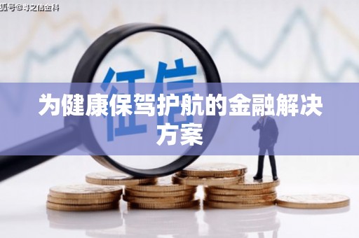 佛坪为健康保驾护航的金融解决方案